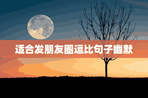 适合发朋友圈逗比句子幽默